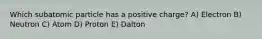 Which subatomic particle has a positive charge? A) Electron B) Neutron C) Atom D) Proton E) Dalton