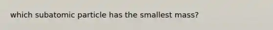 which subatomic particle has the smallest mass?