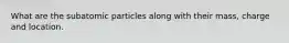 What are the subatomic particles along with their mass, charge and location.