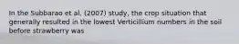 In the Subbarao et al. (2007) study, the crop situation that generally resulted in the lowest Verticillium numbers in the soil before strawberry was