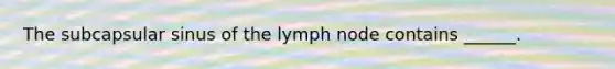 The subcapsular sinus of the lymph node contains ______.