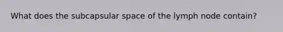 What does the subcapsular space of the lymph node contain?