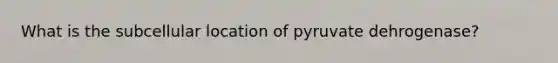 What is the subcellular location of pyruvate dehrogenase?