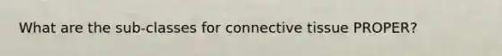 What are the sub-classes for <a href='https://www.questionai.com/knowledge/kYDr0DHyc8-connective-tissue' class='anchor-knowledge'>connective tissue</a> PROPER?