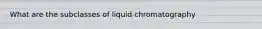 What are the subclasses of liquid chromatography