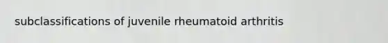 subclassifications of juvenile rheumatoid arthritis