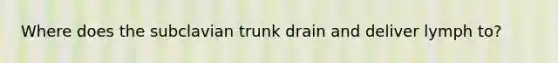 Where does the subclavian trunk drain and deliver lymph to?