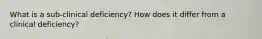 What is a sub-clinical deficiency? How does it differ from a clinical deficiency?