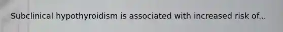 Subclinical hypothyroidism is associated with increased risk of...