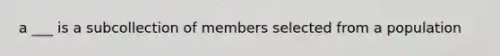 a ___ is a subcollection of members selected from a population