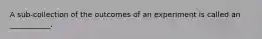 A sub-collection of the outcomes of an experiment is called an ___________.