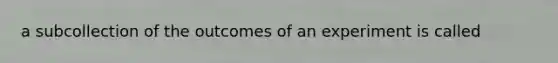 a subcollection of the outcomes of an experiment is called