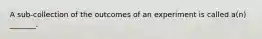 A sub-collection of the outcomes of an experiment is called​ a(n) _______.