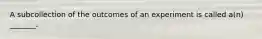 A subcollection of the outcomes of an experiment is called​ a(n) _______.