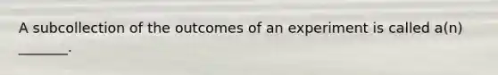 A subcollection of the outcomes of an experiment is called​ a(n) _______.