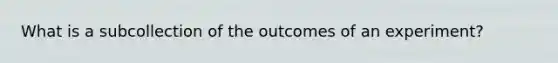 What is a subcollection of the outcomes of an experiment?