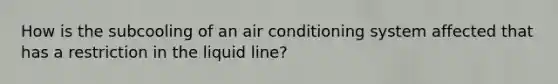 How is the subcooling of an air conditioning system affected that has a restriction in the liquid line?