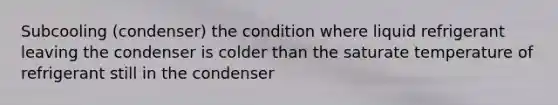 Subcooling (condenser) the condition where liquid refrigerant leaving the condenser is colder than the saturate temperature of refrigerant still in the condenser