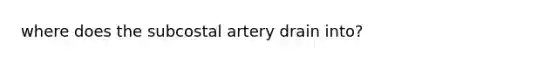 where does the subcostal artery drain into?