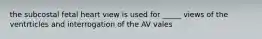 the subcostal fetal heart view is used for _____ views of the ventrticles and interrogation of the AV vales