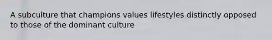 A subculture that champions values lifestyles distinctly opposed to those of the dominant culture