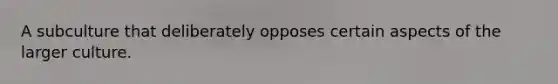 A subculture that deliberately opposes certain aspects of the larger culture.