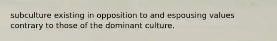 subculture existing in opposition to and espousing values contrary to those of the dominant culture.