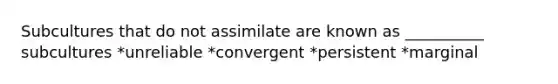 Subcultures that do not assimilate are known as __________ subcultures *unreliable *convergent *persistent *marginal