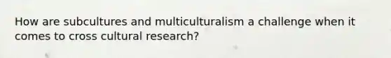 How are subcultures and multiculturalism a challenge when it comes to cross cultural research?