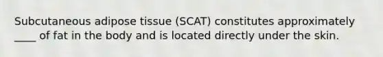 Subcutaneous adipose tissue (SCAT) constitutes approximately ____ of fat in the body and is located directly under the skin.