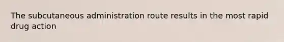 The subcutaneous administration route results in the most rapid drug action