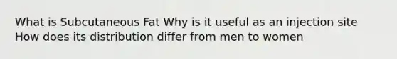 What is Subcutaneous Fat Why is it useful as an injection site How does its distribution differ from men to women