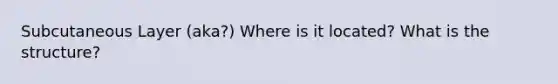 Subcutaneous Layer (aka?) Where is it located? What is the structure?