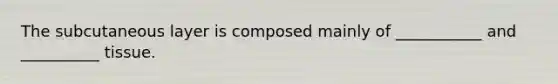 The subcutaneous layer is composed mainly of ___________ and __________ tissue.