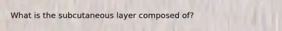 What is the subcutaneous layer composed of?