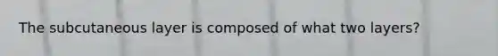 The subcutaneous layer is composed of what two layers?