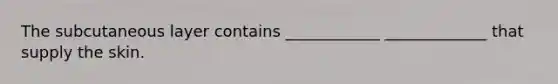 The subcutaneous layer contains ____________ _____________ that supply the skin.