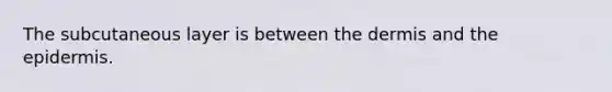 The subcutaneous layer is between <a href='https://www.questionai.com/knowledge/kEsXbG6AwS-the-dermis' class='anchor-knowledge'>the dermis</a> and <a href='https://www.questionai.com/knowledge/kBFgQMpq6s-the-epidermis' class='anchor-knowledge'>the epidermis</a>.