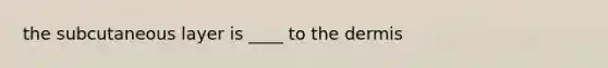 the subcutaneous layer is ____ to <a href='https://www.questionai.com/knowledge/kEsXbG6AwS-the-dermis' class='anchor-knowledge'>the dermis</a>