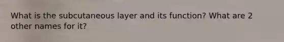 What is the subcutaneous layer and its function? What are 2 other names for it?
