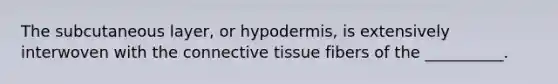 The subcutaneous layer, or hypodermis, is extensively interwoven with the connective tissue fibers of the __________.