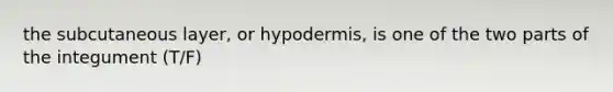 the subcutaneous layer, or hypodermis, is one of the two parts of the integument (T/F)