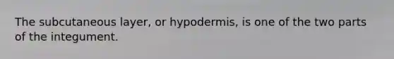 The subcutaneous layer, or hypodermis, is one of the two parts of the integument.