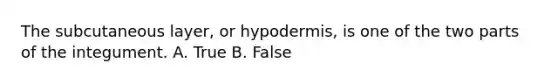 The subcutaneous layer, or hypodermis, is one of the two parts of the integument. A. True B. False