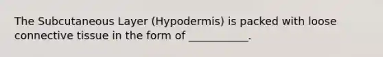 The Subcutaneous Layer (Hypodermis) is packed with loose connective tissue in the form of ___________.