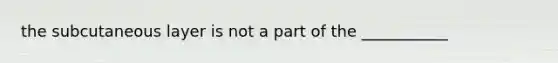 the subcutaneous layer is not a part of the ___________