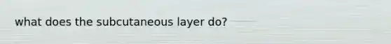 what does the subcutaneous layer do?