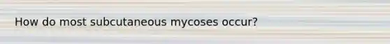 How do most subcutaneous mycoses occur?