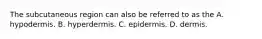 The subcutaneous region can also be referred to as the A. hypodermis. B. hyperdermis. C. epidermis. D. dermis.