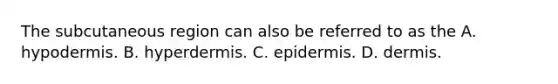 The subcutaneous region can also be referred to as the A. hypodermis. B. hyperdermis. C. epidermis. D. dermis.